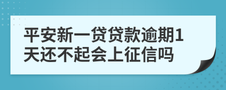 平安新一贷贷款逾期1天还不起会上征信吗