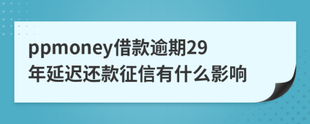 ppmoney借款逾期29年延迟还款征信有什么影响