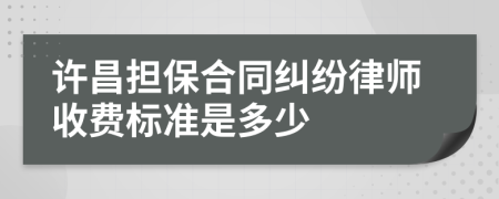 许昌担保合同纠纷律师收费标准是多少