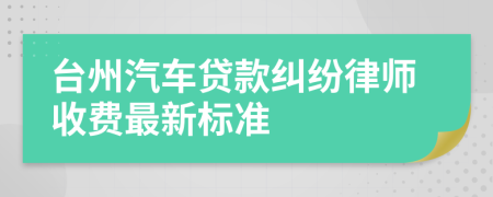 台州汽车贷款纠纷律师收费最新标准