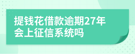 提钱花借款逾期27年会上征信系统吗