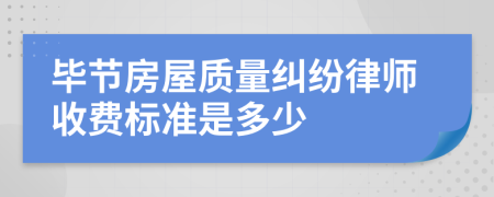 毕节房屋质量纠纷律师收费标准是多少