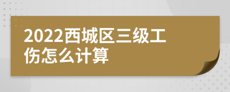 2022西城区三级工伤怎么计算