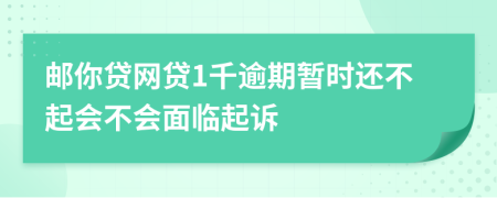 邮你贷网贷1千逾期暂时还不起会不会面临起诉