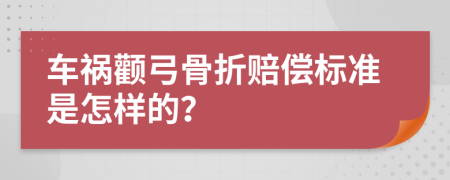 车祸颧弓骨折赔偿标准是怎样的？