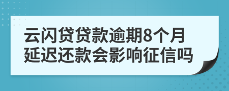 云闪贷贷款逾期8个月延迟还款会影响征信吗