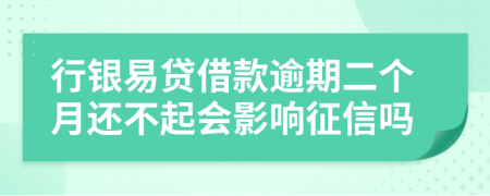 行银易贷借款逾期二个月还不起会影响征信吗