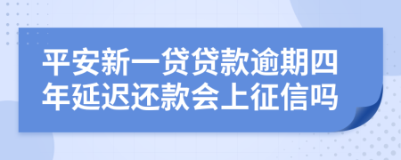 平安新一贷贷款逾期四年延迟还款会上征信吗