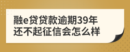 融e贷贷款逾期39年还不起征信会怎么样