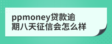 ppmoney贷款逾期八天征信会怎么样