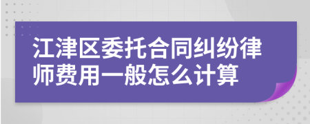 江津区委托合同纠纷律师费用一般怎么计算