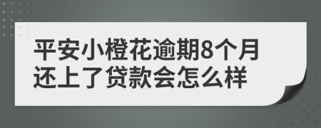 平安小橙花逾期8个月还上了贷款会怎么样