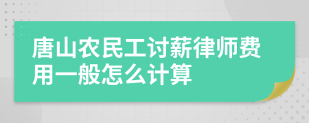 唐山农民工讨薪律师费用一般怎么计算