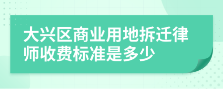 大兴区商业用地拆迁律师收费标准是多少
