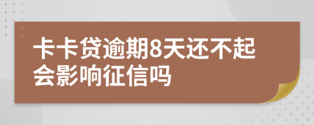 卡卡贷逾期8天还不起会影响征信吗