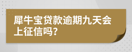 犀牛宝贷款逾期九天会上征信吗？