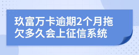 玖富万卡逾期2个月拖欠多久会上征信系统