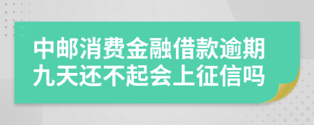 中邮消费金融借款逾期九天还不起会上征信吗