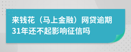 来钱花（马上金融）网贷逾期31年还不起影响征信吗