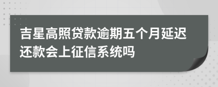 吉星高照贷款逾期五个月延迟还款会上征信系统吗