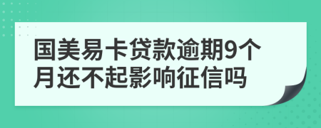 国美易卡贷款逾期9个月还不起影响征信吗