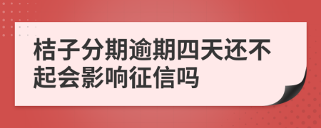 桔子分期逾期四天还不起会影响征信吗