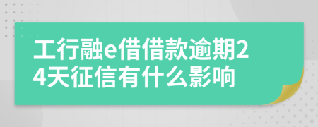 工行融e借借款逾期24天征信有什么影响