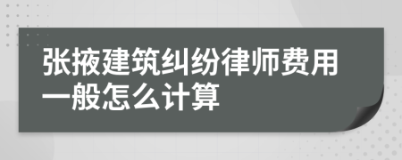 张掖建筑纠纷律师费用一般怎么计算