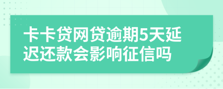 卡卡贷网贷逾期5天延迟还款会影响征信吗