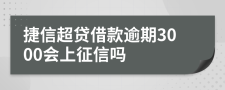 捷信超贷借款逾期3000会上征信吗