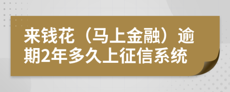 来钱花（马上金融）逾期2年多久上征信系统