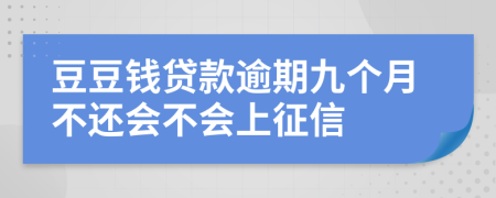 豆豆钱贷款逾期九个月不还会不会上征信