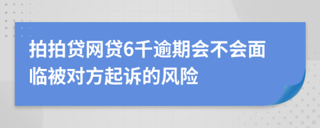 拍拍贷网贷6千逾期会不会面临被对方起诉的风险