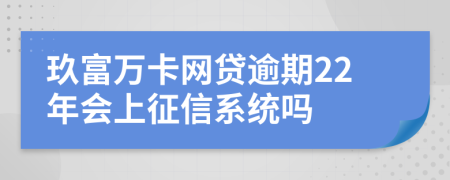 玖富万卡网贷逾期22年会上征信系统吗