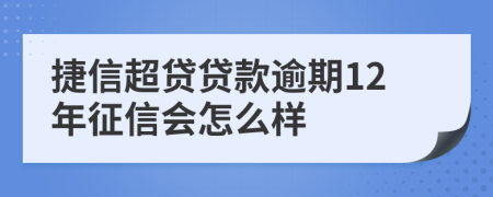 捷信超贷贷款逾期12年征信会怎么样