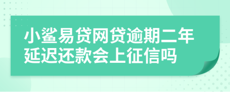 小鲨易贷网贷逾期二年延迟还款会上征信吗