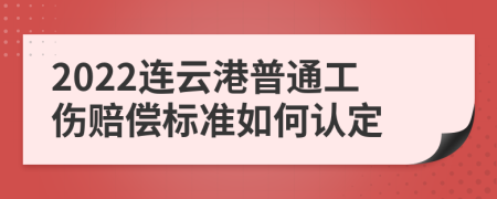 2022连云港普通工伤赔偿标准如何认定