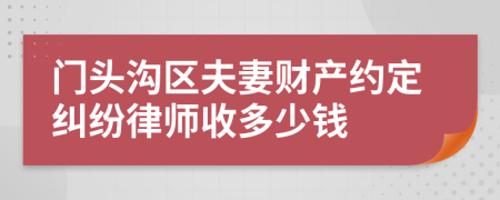 门头沟区夫妻财产约定纠纷律师收多少钱