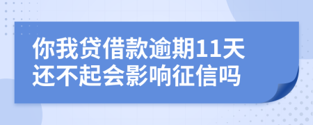 你我贷借款逾期11天还不起会影响征信吗