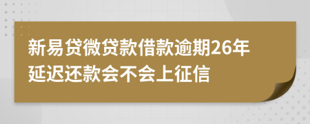 新易贷微贷款借款逾期26年延迟还款会不会上征信