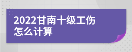 2022甘南十级工伤怎么计算