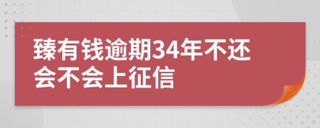 臻有钱逾期34年不还会不会上征信