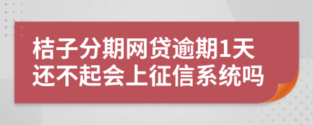 桔子分期网贷逾期1天还不起会上征信系统吗