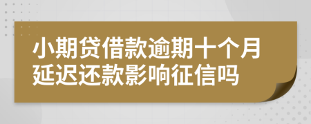 小期贷借款逾期十个月延迟还款影响征信吗