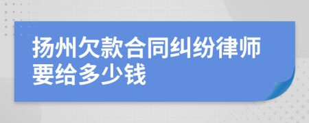 扬州欠款合同纠纷律师要给多少钱