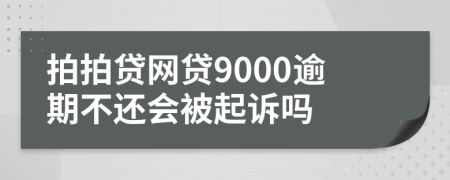 拍拍贷网贷9000逾期不还会被起诉吗