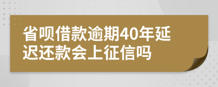 省呗借款逾期40年延迟还款会上征信吗