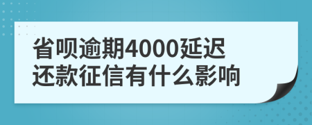 省呗逾期4000延迟还款征信有什么影响