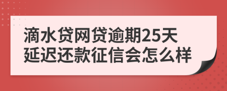 滴水贷网贷逾期25天延迟还款征信会怎么样