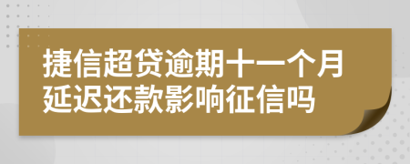 捷信超贷逾期十一个月延迟还款影响征信吗